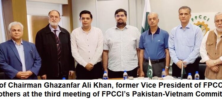 Ghazanfar Ali Khan,Tariq Haleem, and others at the third meeting of FPCCI’s Pakistan-Vietnam Committee.
