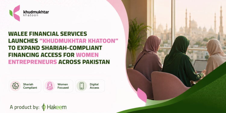 Walee Financial Services Launches “Khudmukhtar Khatoon” to Expand Shariah-Compliant Financing Access for Women Entrepreneurs Across Pakistan