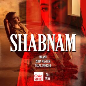 Shabnam Song by Maanu and Zoha Waseem, produced by Talal Qureshi for Coke Studio Nu.WAV.